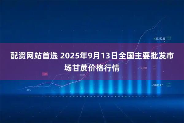 配资网站首选 2025年9月13日全国主要批发市场甘蔗价格行情