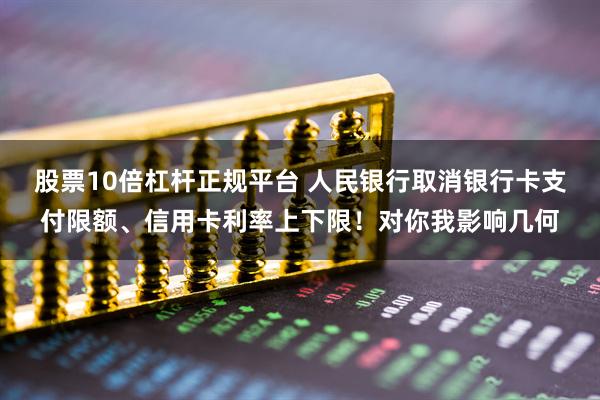 股票10倍杠杆正规平台 人民银行取消银行卡支付限额、信用卡利率上下限！对你我影响几何