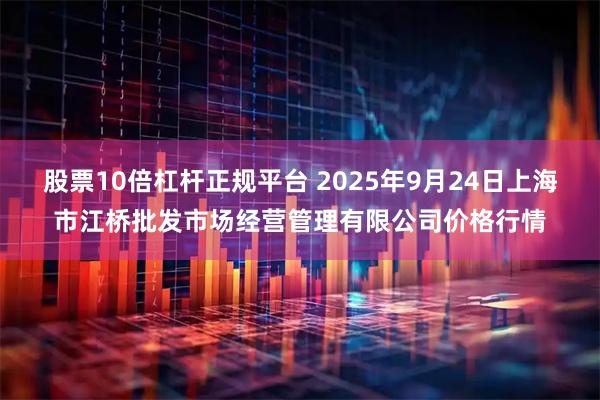 股票10倍杠杆正规平台 2025年9月24日上海市江桥批发市场经营管理有限公司价格行情