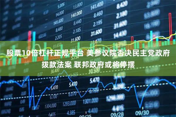 股票10倍杠杆正规平台 美参议院否决民主党政府拨款法案 联邦政府或将停摆