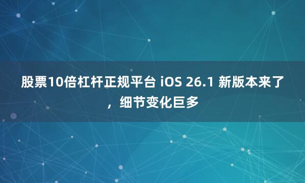 股票10倍杠杆正规平台 iOS 26.1 新版本来了，细节变化巨多