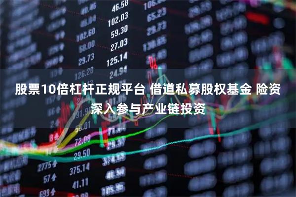 股票10倍杠杆正规平台 借道私募股权基金 险资深入参与产业链投资