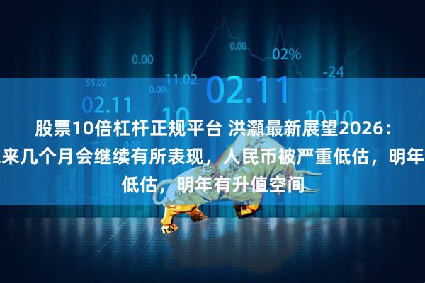 股票10倍杠杆正规平台 洪灝最新展望2026：大宗商品未来几个月会继续有所表现，人民币被严重低估，明年有升值空间