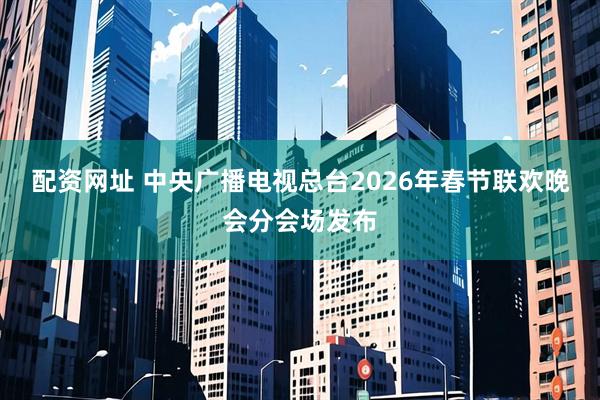 配资网址 中央广播电视总台2026年春节联欢晚会分会场发布